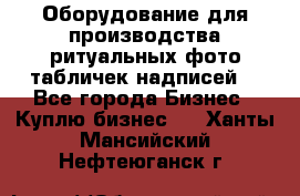 Оборудование для производства ритуальных фото,табличек,надписей. - Все города Бизнес » Куплю бизнес   . Ханты-Мансийский,Нефтеюганск г.